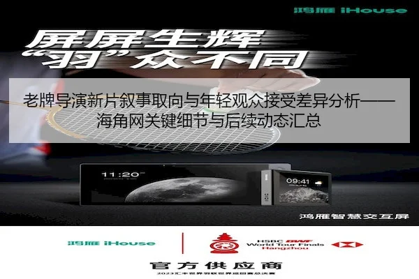 老牌导演新片叙事取向与年轻观众接受差异分析——海角网关键细节与后续动态汇总